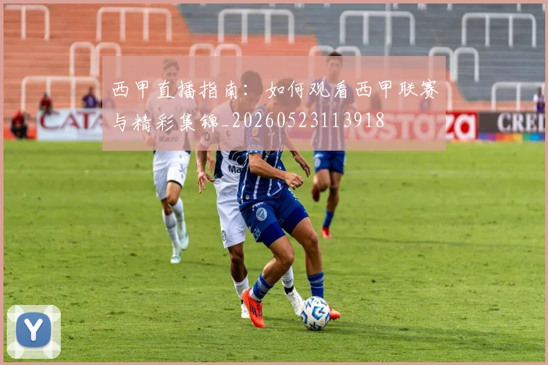 西甲直播指南:如何观看西甲联赛与精彩集锦_20260523113918