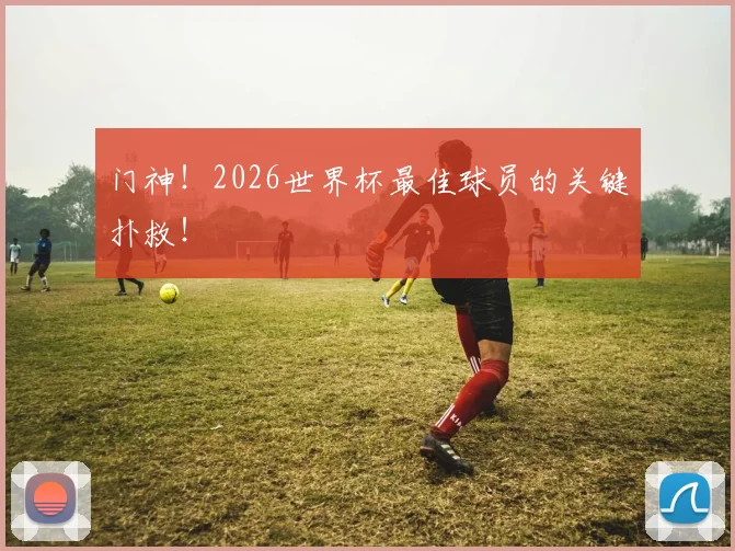 门神！2026世界杯最佳球员的关键扑救！