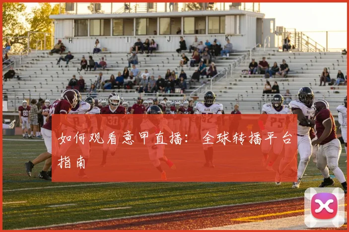 如何观看意甲直播：全球转播平台指南