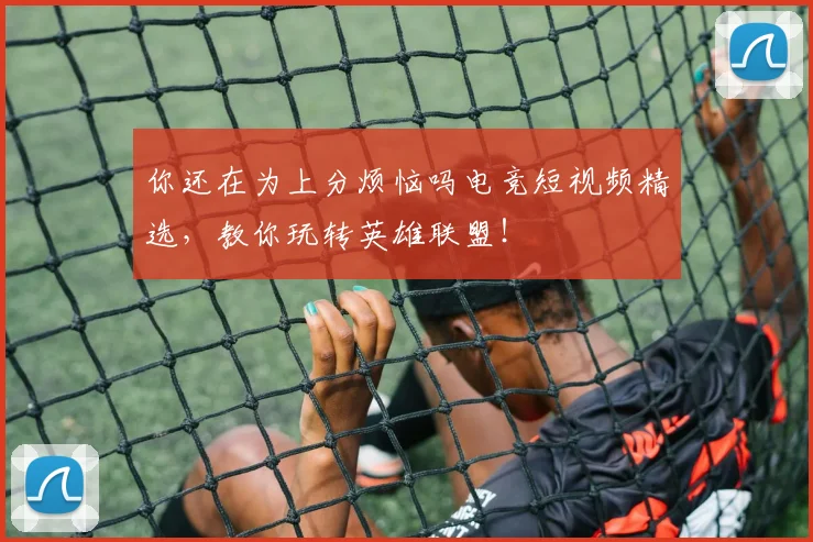 你还在为上分烦恼吗电竞短视频精选，教你玩转英雄联盟！