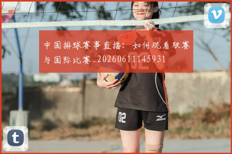 中国排球赛事直播:如何观看联赛与国际比赛_20260611145931