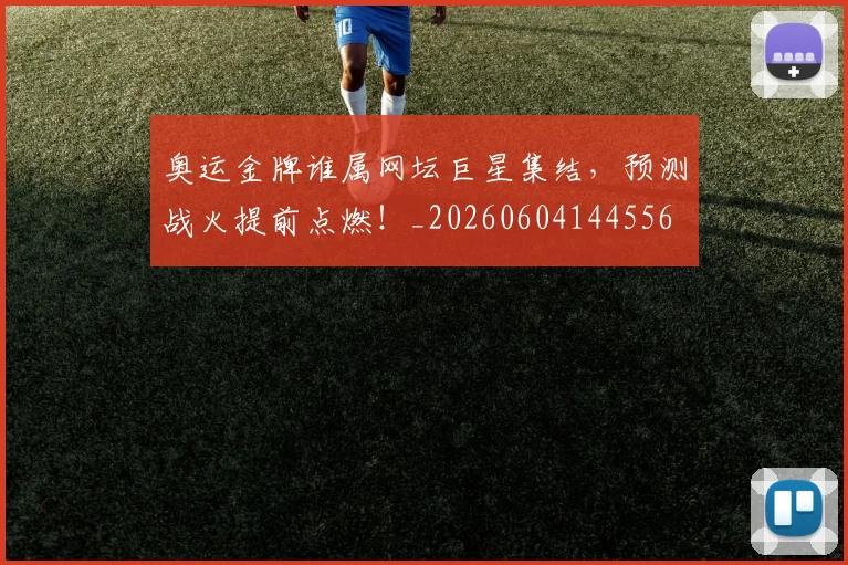 奥运金牌谁属网坛巨星集结，预测战火提前点燃！_20260604144556
