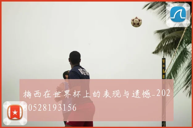 梅西在世界杯上的表现与遗憾_20260528193156