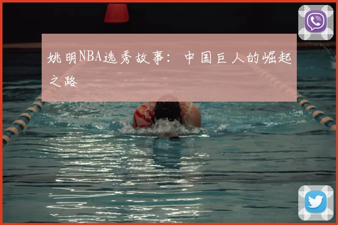 姚明NBA选秀故事：中国巨人的崛起之路