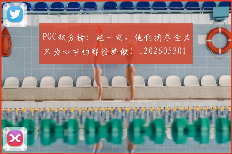 PGC积分榜：这一刻，他们拼尽全力只为心中的那份骄傲！_20260530143703_20260703202619