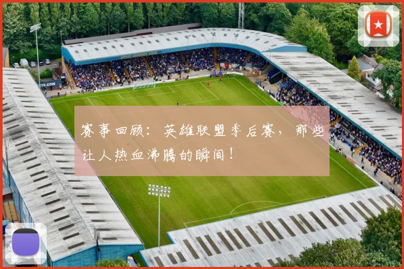 赛事回顾:英雄联盟季后赛,那些让人热血沸腾的瞬间!