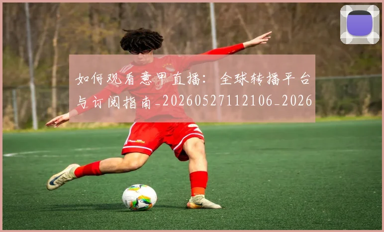 如何观看意甲直播：全球转播平台与订阅指南_20260527112106_20260707023016