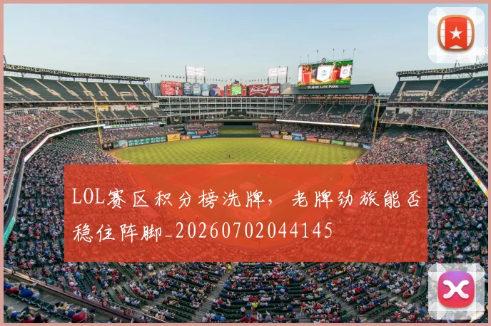 LOL赛区积分榜洗牌，老牌劲旅能否稳住阵脚_20260702044145