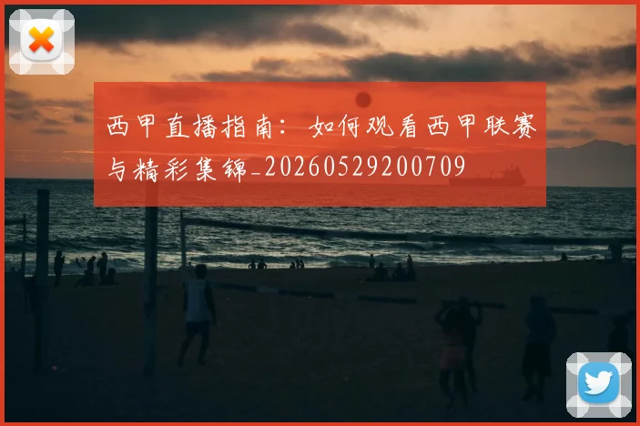 西甲直播指南：如何观看西甲联赛与精彩集锦_20260529200709