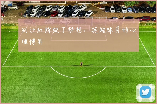 别让红牌毁了梦想，英超球员的心理博弈