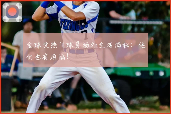 金球奖热门球员场外生活揭秘：他们也有烦恼！