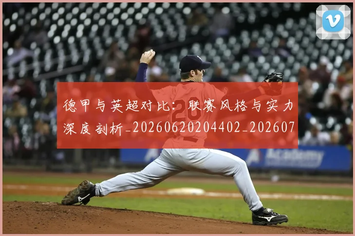 德甲与英超对比:联赛风格与实力深度剖析_20260620204402_20260707153401