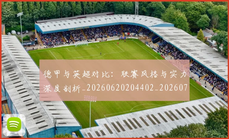 德甲与英超对比：联赛风格与实力深度剖析_20260620204402_20260707153401