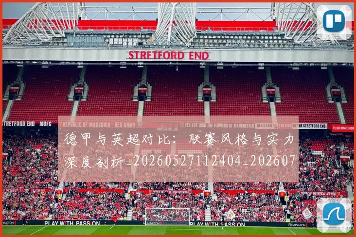 德甲与英超对比：联赛风格与实力深度剖析_20260527112404_20260707153359