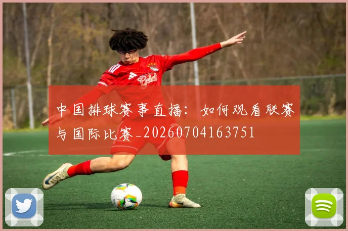 中国排球赛事直播：如何观看联赛与国际比赛_20260704163751